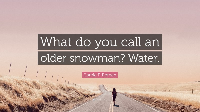 Carole P. Roman Quote: “What do you call an older snowman? Water.”