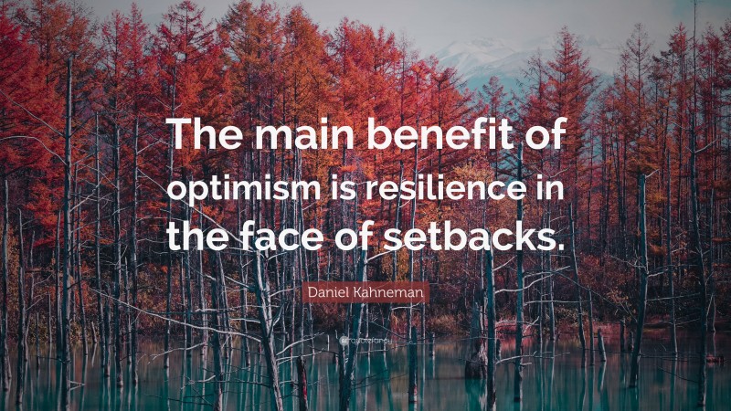 Daniel Kahneman Quote: “The main benefit of optimism is resilience in the face of setbacks.”