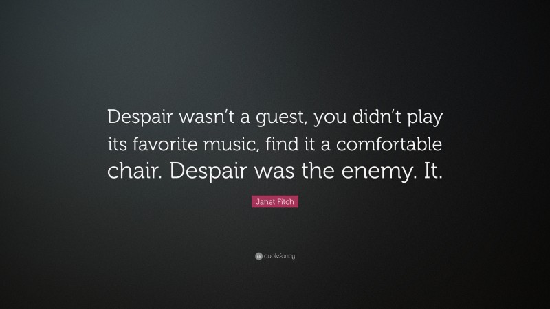 Janet Fitch Quote: “Despair wasn’t a guest, you didn’t play its favorite music, find it a comfortable chair. Despair was the enemy. It.”