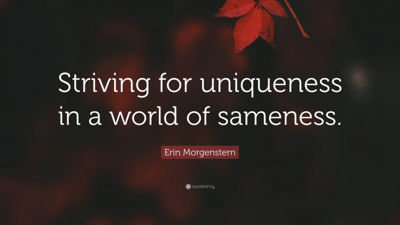 Erin Morgenstern Quote: “Striving for uniqueness in a world of sameness.”