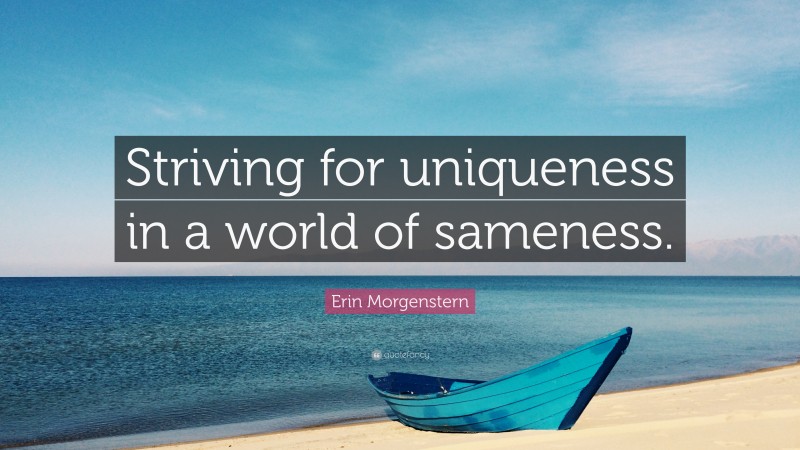 Erin Morgenstern Quote: “Striving for uniqueness in a world of sameness.”