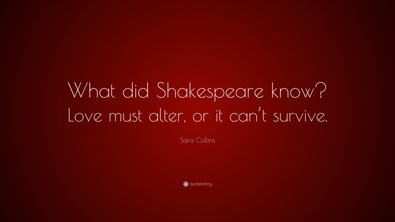 Sara Collins Quote: “What did Shakespeare know? Love must alter, or it can’t survive.”