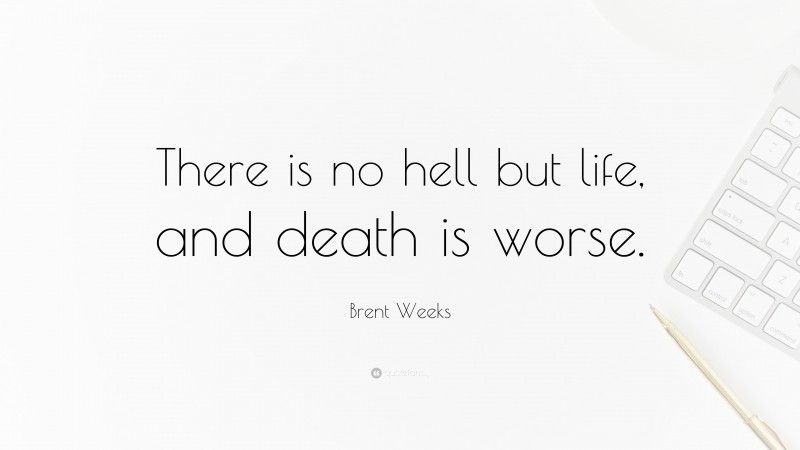 Brent Weeks Quote: “There is no hell but life, and death is worse.”