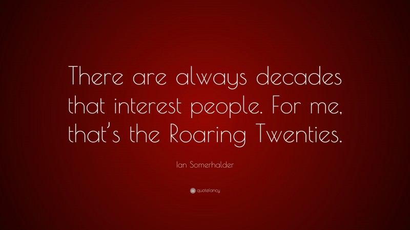 Ian Somerhalder Quote: “There are always decades that interest people. For me, that’s the Roaring Twenties.”