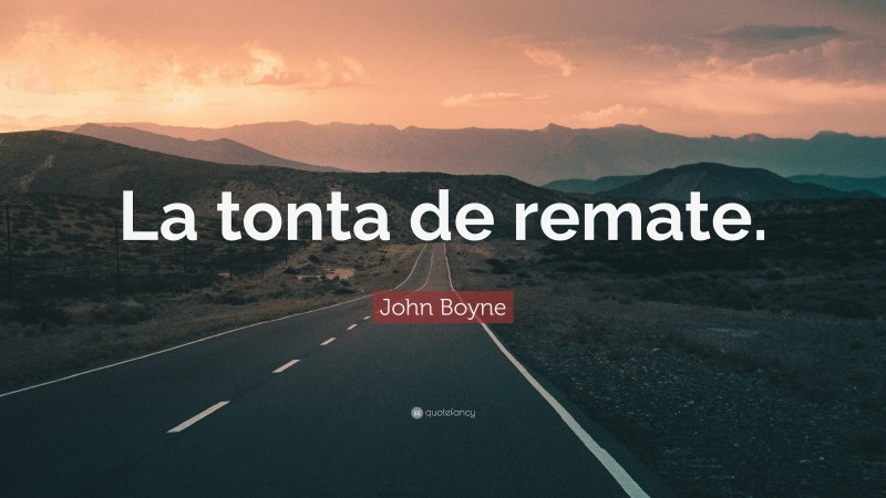John Boyne Quote: “La tonta de remate.”