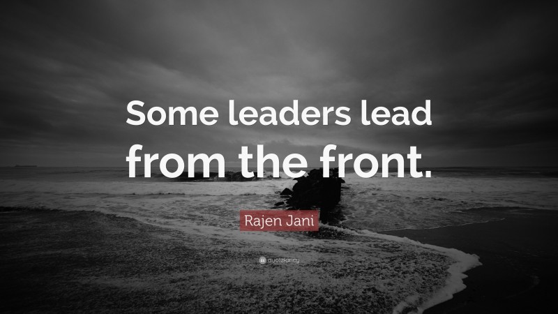 Rajen Jani Quote: “Some leaders lead from the front.”