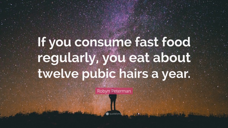 Robyn Peterman Quote: “If you consume fast food regularly, you eat about twelve pubic hairs a year.”