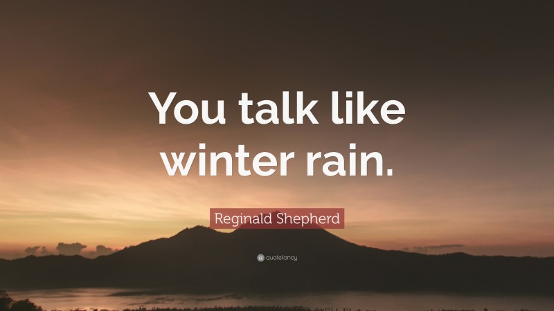 Reginald Shepherd Quote: “You talk like winter rain.”