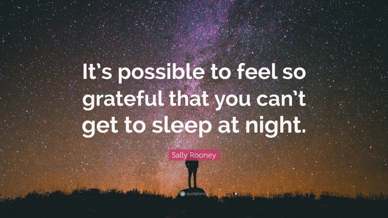 Sally Rooney Quote: “It’s possible to feel so grateful that you can’t get to sleep at night.”