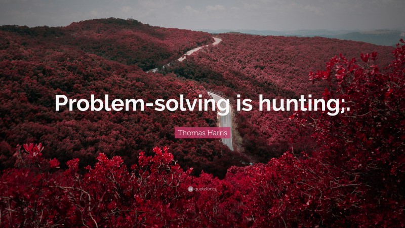 Thomas Harris Quote: “Problem-solving is hunting;.”