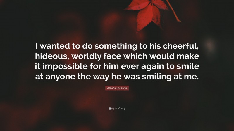 James Baldwin Quote: “I wanted to do something to his cheerful, hideous ...