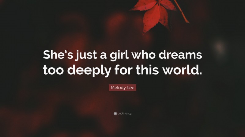 Melody Lee Quote: “She’s just a girl who dreams too deeply for this world.”