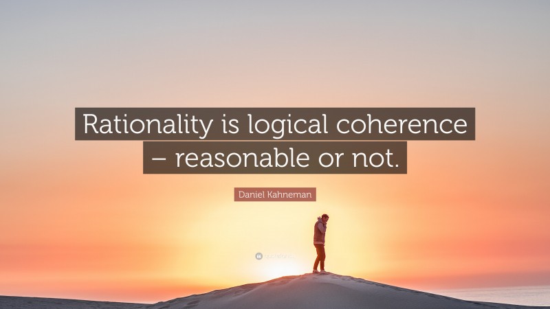 Daniel Kahneman Quote: “Rationality is logical coherence – reasonable or not.”