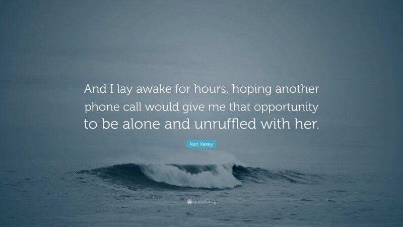 Ken Kesey Quote: “And I lay awake for hours, hoping another phone call would give me that opportunity to be alone and unruffled with her.”