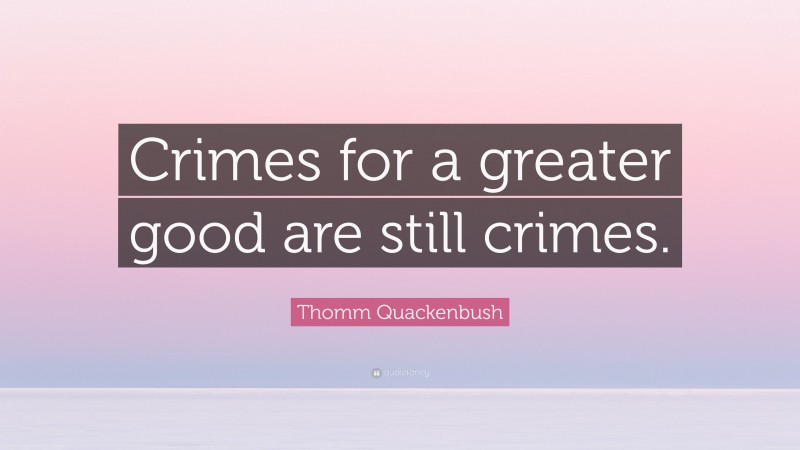 Thomm Quackenbush Quote: “Crimes for a greater good are still crimes.”