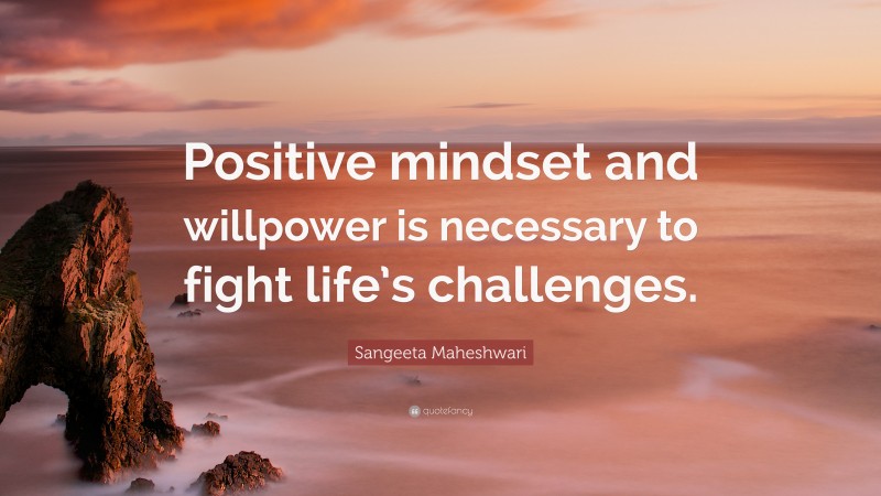 Sangeeta Maheshwari Quote: “Positive mindset and willpower is necessary to fight life’s challenges.”