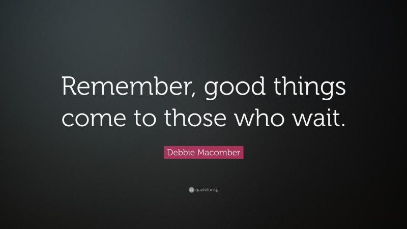 Debbie Macomber Quote: “Remember, good things come to those who wait.”