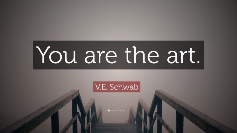 V.E. Schwab Quote: “You are the art.”