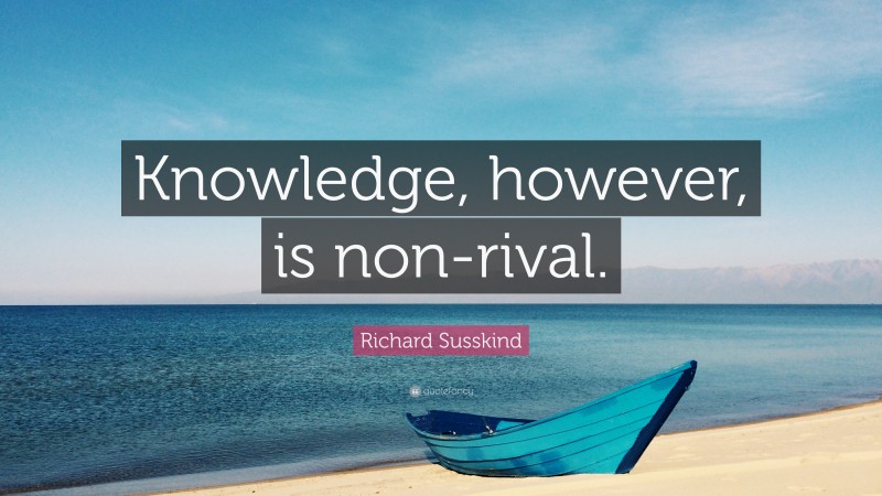 Richard Susskind Quote: “Knowledge, however, is non-rival.”