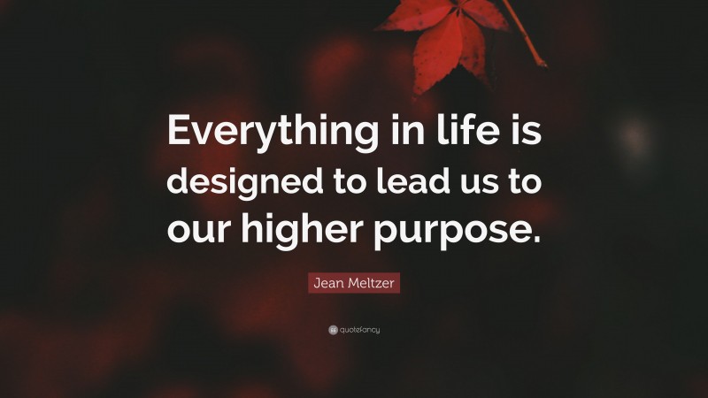 Jean Meltzer Quote: “Everything in life is designed to lead us to our higher purpose.”