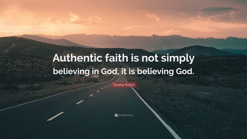 Taneka Rubin Quote: “Authentic faith is not simply believing in God, it is believing God.”