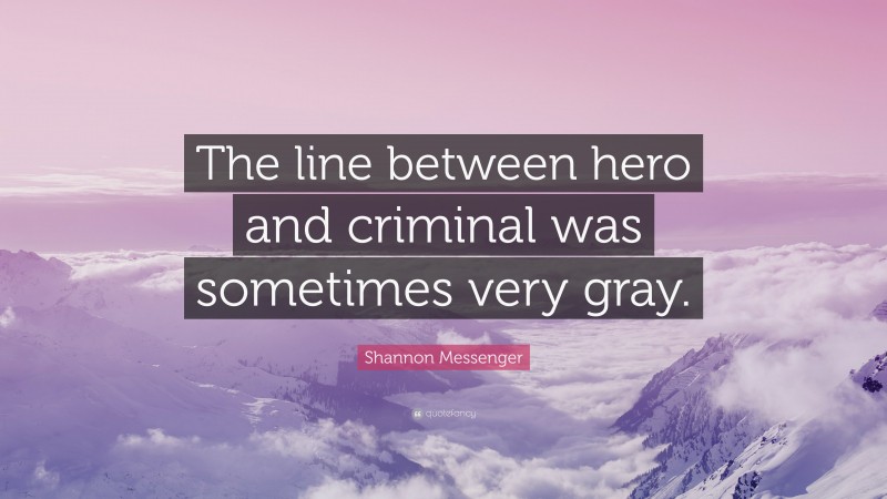 Shannon Messenger Quote: “The line between hero and criminal was sometimes very gray.”