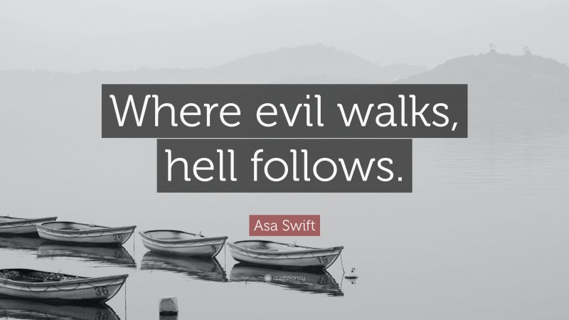 Asa Swift Quote: “Where evil walks, hell follows.”