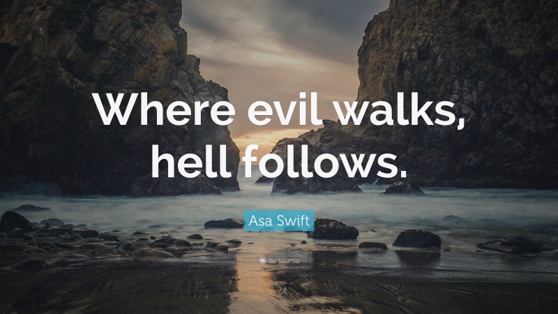 Asa Swift Quote: “Where evil walks, hell follows.”