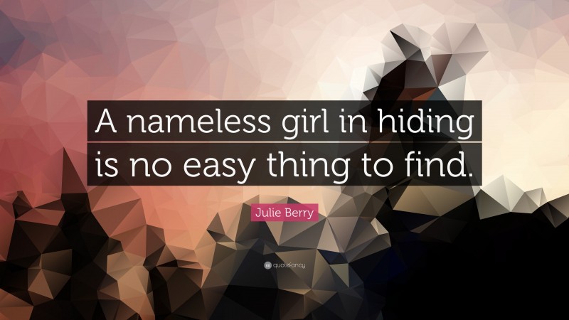 Julie Berry Quote: “A nameless girl in hiding is no easy thing to find.”