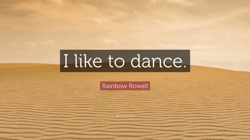 Rainbow Rowell Quote: “I like to dance.”