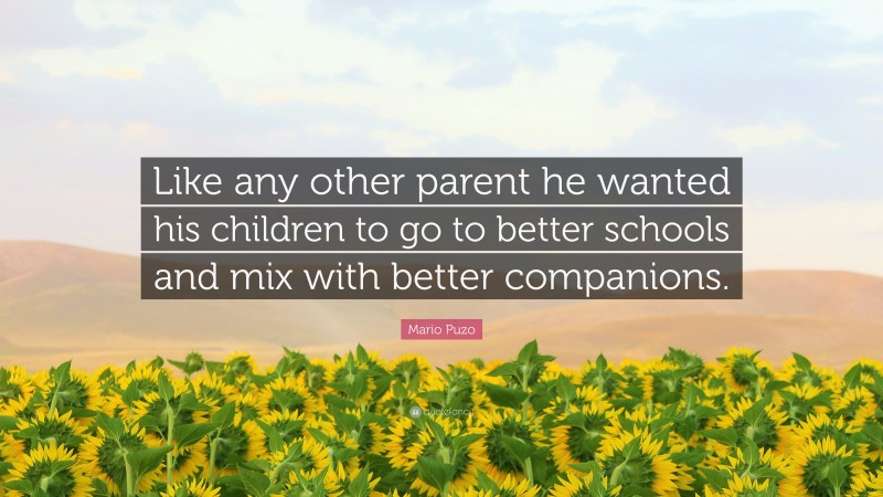 Mario Puzo Quote: “Like any other parent he wanted his children to go to better schools and mix with better companions.”