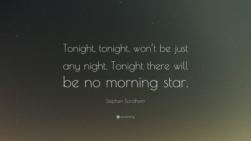Stephen Sondheim Quote: “Tonight, tonight, won’t be just any night. Tonight there will be no morning star.”