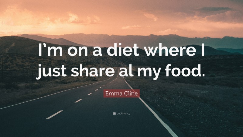 Emma Cline Quote: “I’m on a diet where I just share al my food.”