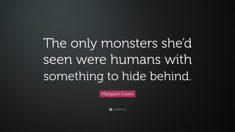 Margaret Owen Quote: “The only monsters she’d seen were humans with something to hide behind.”
