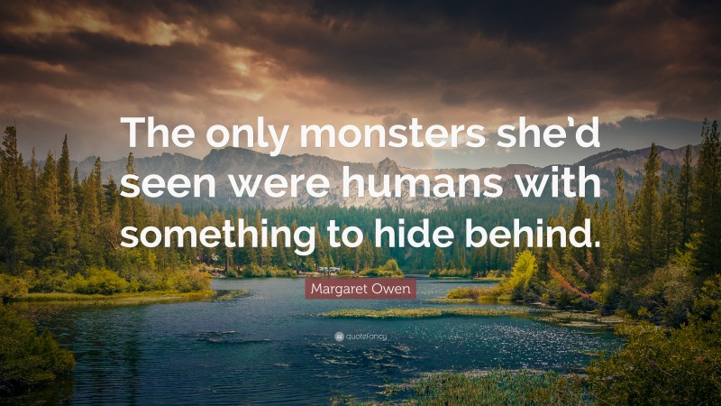 Margaret Owen Quote: “The only monsters she’d seen were humans with something to hide behind.”
