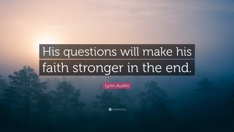 Lynn Austin Quote: “His questions will make his faith stronger in the end.”