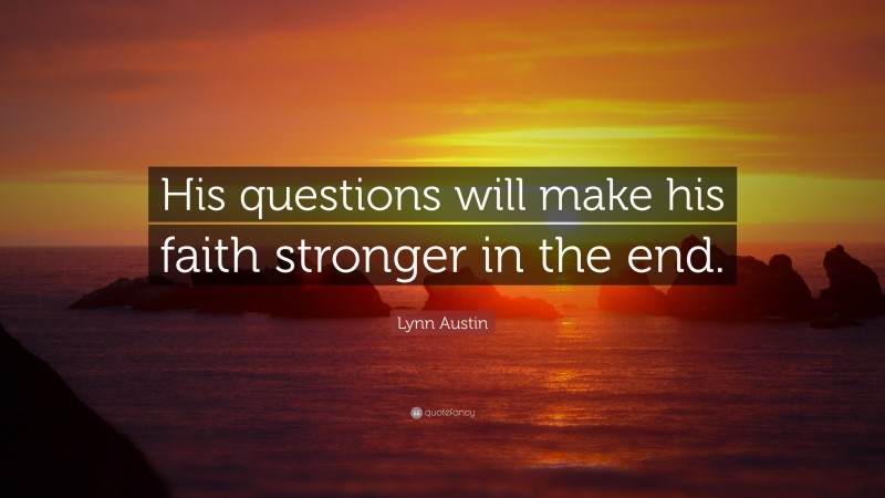 Lynn Austin Quote: “His questions will make his faith stronger in the end.”