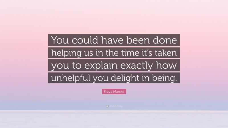 Freya Marske Quote: “You could have been done helping us in the time it’s taken you to explain exactly how unhelpful you delight in being.”