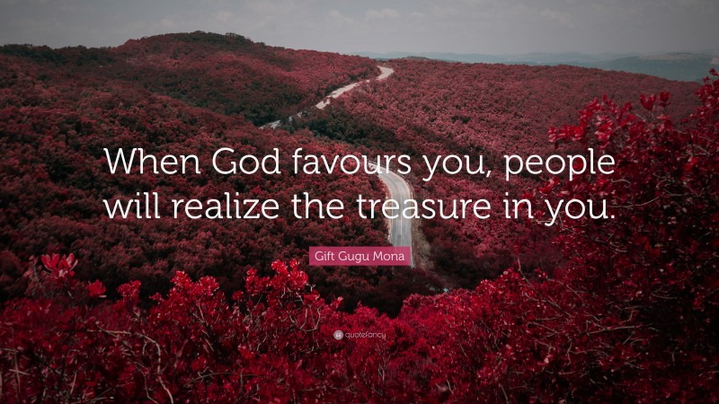 Gift Gugu Mona Quote: “When God favours you, people will realize the treasure in you.”