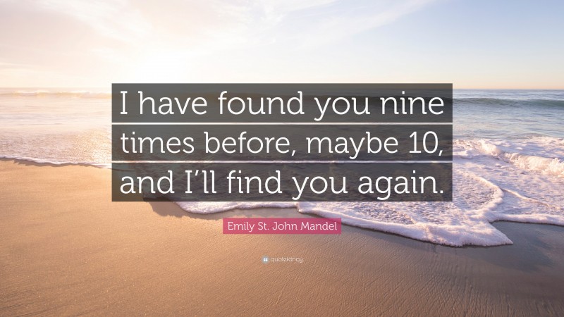 Emily St. John Mandel Quote: “I have found you nine times before, maybe 10, and I’ll find you again.”