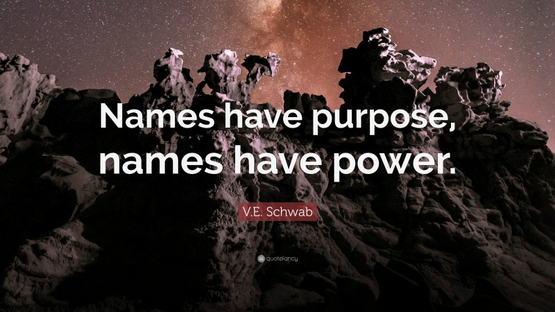 V.E. Schwab Quote: “Names have purpose, names have power.”