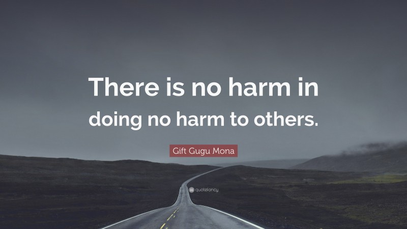 Gift Gugu Mona Quote: “There is no harm in doing no harm to others.”