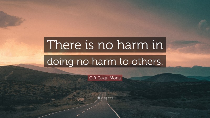 Gift Gugu Mona Quote: “There is no harm in doing no harm to others.”