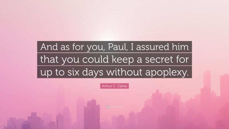 Arthur C. Clarke Quote: “And as for you, Paul, I assured him that you could keep a secret for up to six days without apoplexy.”