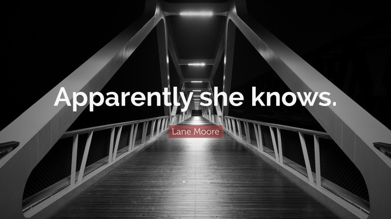 Lane Moore Quote: “Apparently she knows.”