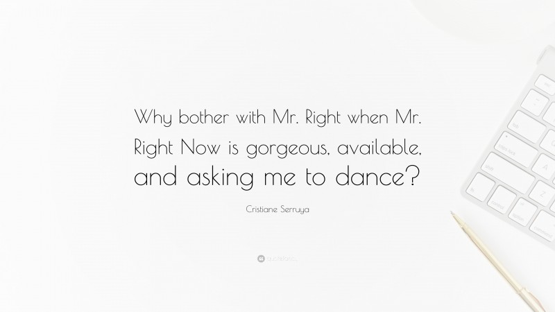 Cristiane Serruya Quote: “Why bother with Mr. Right when Mr. Right Now is gorgeous, available, and asking me to dance?”