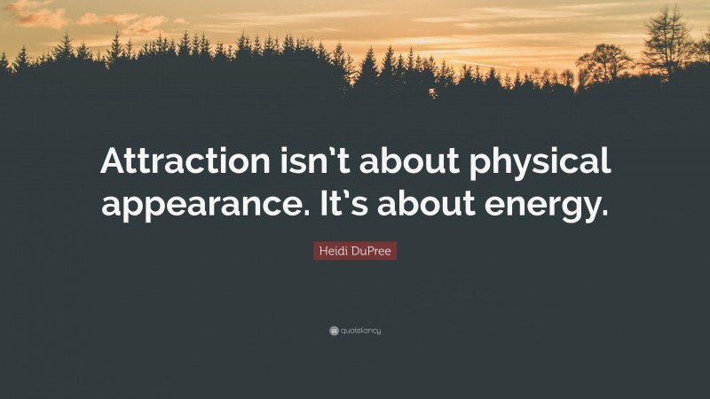 Heidi DuPree Quote: “Attraction isn’t about physical appearance. It’s about energy.”
