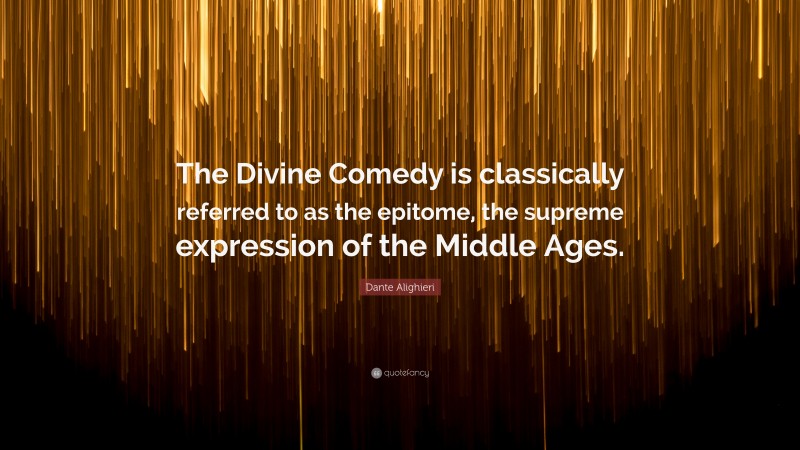 Dante Alighieri Quote: “The Divine Comedy is classically referred to as the epitome, the supreme expression of the Middle Ages.”
