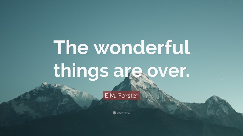 E.M. Forster Quote: “The wonderful things are over.”