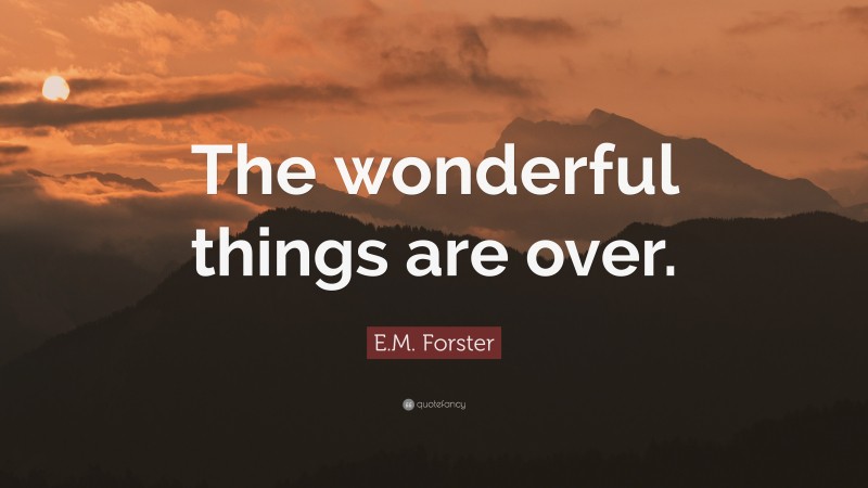E.M. Forster Quote: “The wonderful things are over.”